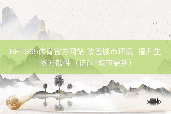 BET365体育官方网站 改善城市环境  擢升生物万般性（访问·城市更新）