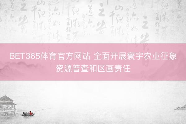 BET365体育官方网站 全面开展寰宇农业征象资源普查和区画责任