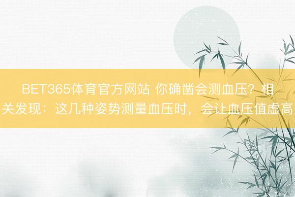 BET365体育官方网站 你确凿会测血压？相关发现：这几种姿势测量血压时，会让血压值虚高