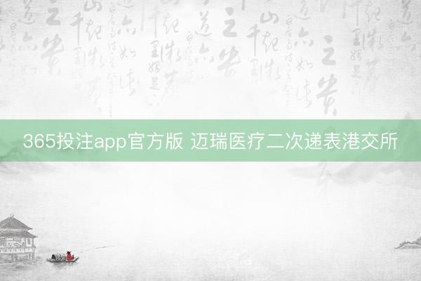 365投注app官方版 迈瑞医疗二次递表港交所