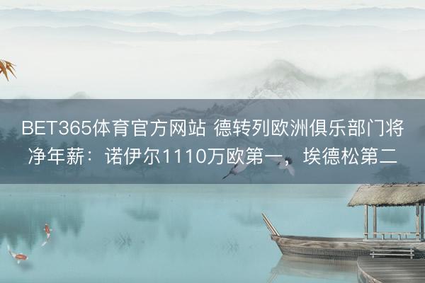 BET365体育官方网站 德转列欧洲俱乐部门将净年薪：诺伊尔1110万欧第一，埃德松第二
