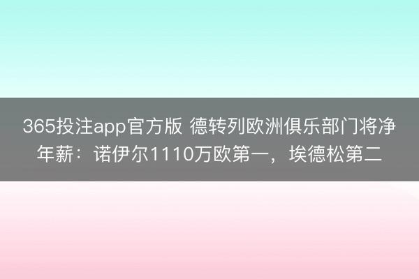 365投注app官方版 德转列欧洲俱乐部门将净年薪：诺伊尔1110万欧第一，埃德松第二