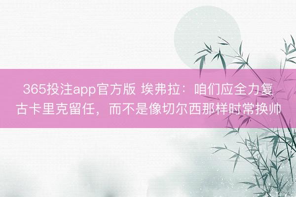 365投注app官方版 埃弗拉：咱们应全力复古卡里克留任，而不是像切尔西那样时常换帅