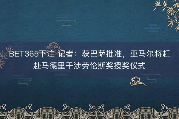 BET365下注 记者：获巴萨批准，亚马尔将赶赴马德里干涉劳伦斯奖授奖仪式