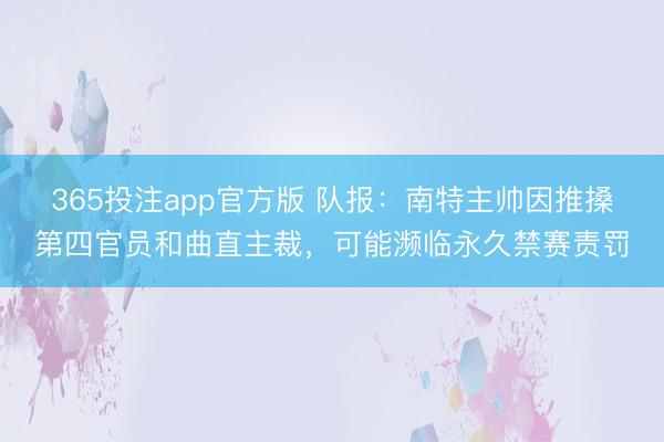 365投注app官方版 队报：南特主帅因推搡第四官员和曲直主裁，可能濒临永久禁赛责罚