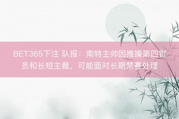 BET365下注 队报：南特主帅因推搡第四官员和长短主裁，可能面对长期禁赛处理