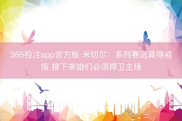 365投注app官方版 米切尔：系列赛远莫得戒指 接下来咱们必须捍卫主场