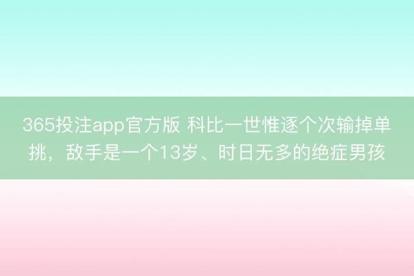 365投注app官方版 科比一世惟逐个次输掉单挑，敌手是一个13岁、时日无多的绝症男孩
