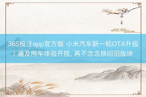 365投注app官方版 小米汽车新一轮OTA升级! 遍及用车体验开挂， 再不念念换回旧版块