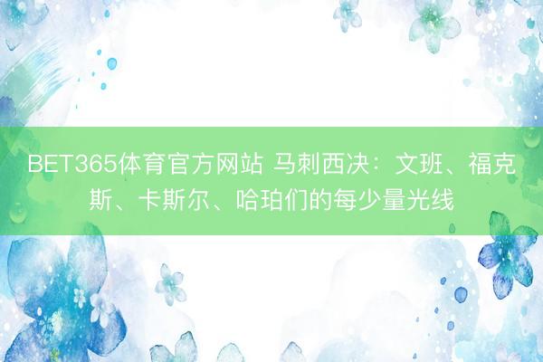 BET365体育官方网站 马刺西决：文班、福克斯、卡斯尔、哈珀们的每少量光线