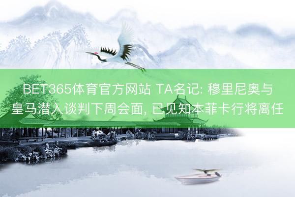 BET365体育官方网站 TA名记: 穆里尼奥与皇马潜入谈判下周会面， 已见知本菲卡行将离任