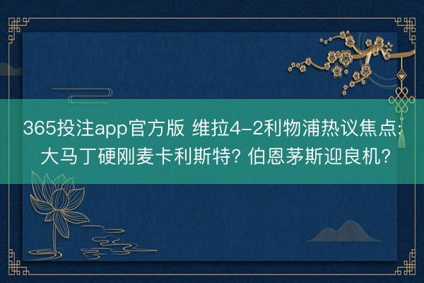 365投注app官方版 维拉4-2利物浦热议焦点: 大马丁硬刚麦卡利斯特? 伯恩茅斯迎良机?