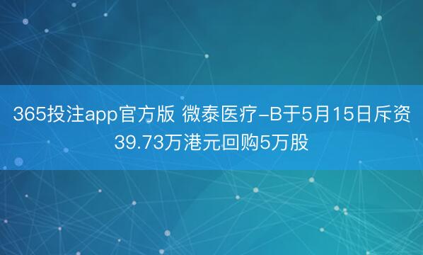 365投注app官方版 微泰医疗-B于5月15日斥资39.73万港元回购5万股