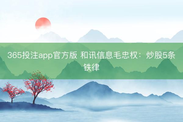 365投注app官方版 和讯信息毛忠权：炒股5条铁律