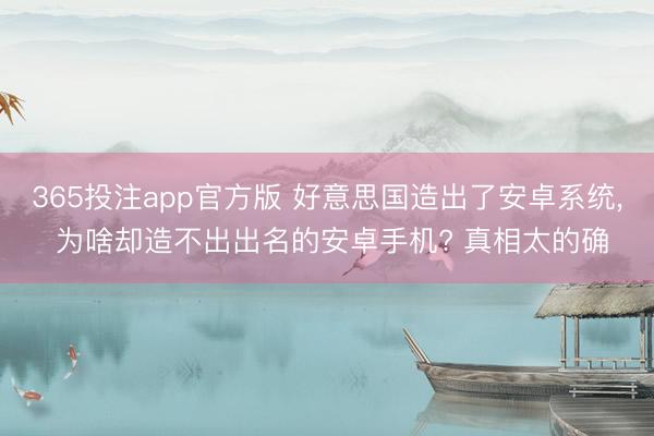 365投注app官方版 好意思国造出了安卓系统， 为啥却造不出出名的安卓手机? 真相太的确