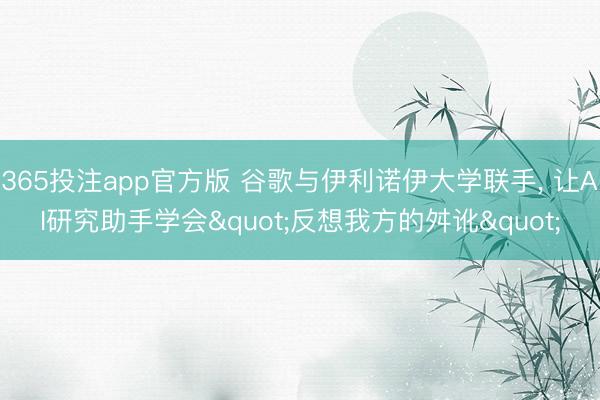 365投注app官方版 谷歌与伊利诺伊大学联手， 让AI研究助手学会"反想我方的舛讹"