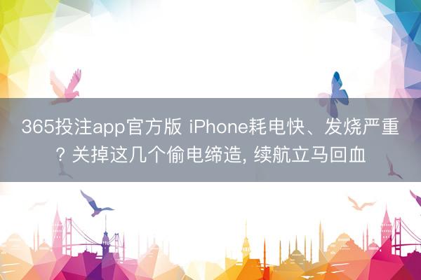 365投注app官方版 iPhone耗电快、发烧严重? 关掉这几个偷电缔造， 续航立马回血