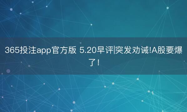 365投注app官方版 5.20早评|突发劝诫!A股要爆了！
