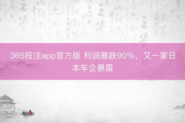 365投注app官方版 利润暴跌90%，又一家日本车企暴雷