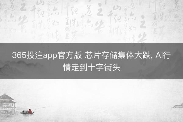 365投注app官方版 芯片存储集体大跌， AI行情走到十字街头