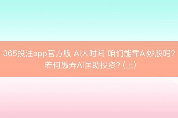 365投注app官方版 AI大时间 咱们能靠AI炒股吗? 若何愚弄AI匡助投资? (上)