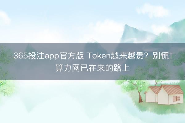 365投注app官方版 Token越来越贵？别慌！算力网已在来的路上