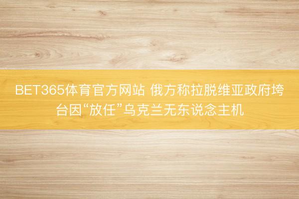 BET365体育官方网站 俄方称拉脱维亚政府垮台因“放任”乌克兰无东说念主机