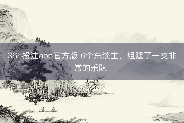 365投注app官方版 6个东谈主，组建了一支非常的乐队！