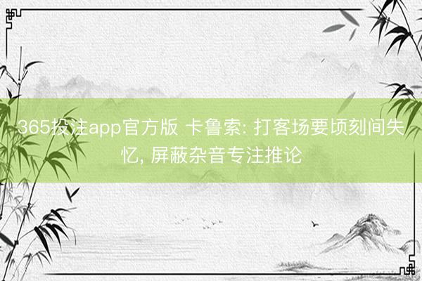 365投注app官方版 卡鲁索: 打客场要顷刻间失忆， 屏蔽杂音专注推论