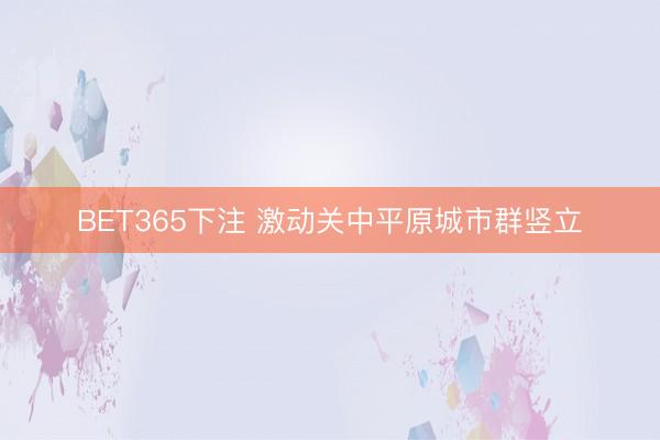 BET365下注 激动关中平原城市群竖立