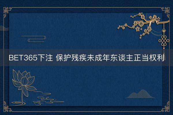 BET365下注 保护残疾未成年东谈主正当权利