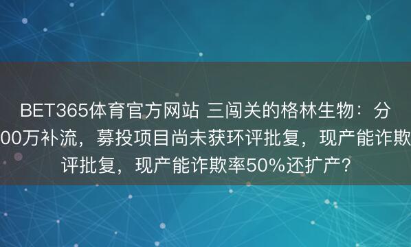 BET365体育官方网站 三闯关的格林生物：分成1.6亿，募