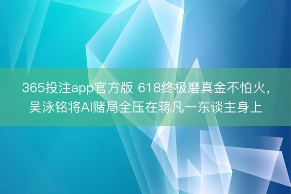 365投注app官方版 618终极磨真金不怕火，吴泳铭将AI