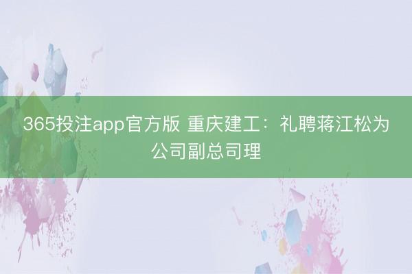 365投注app官方版 重庆建工：礼聘蒋江松为公司副总司理