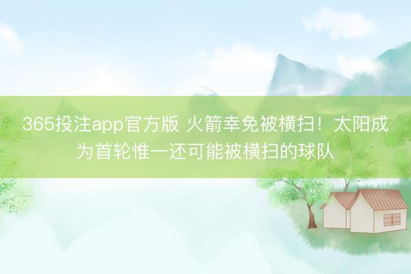 365投注app官方版 火箭幸免被横扫！太阳成为首轮惟一还可能被横扫的球队
