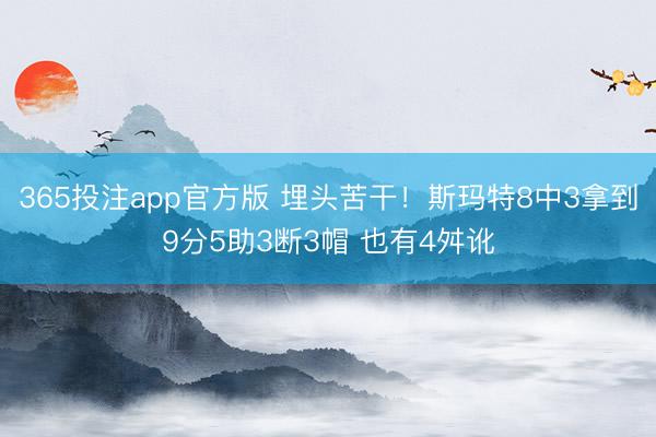 365投注app官方版 埋头苦干！斯玛特8中3拿到9分5助3断3帽 也有4舛讹