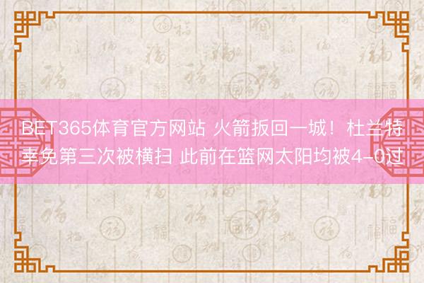 BET365体育官方网站 火箭扳回一城！杜兰特幸免第三次被横扫 此前在篮网太阳均被4-0过