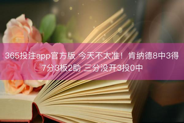 365投注app官方版 今天不太准！肯纳德8中3得7分3板2助 三分没开3投0中