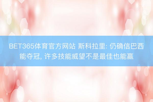 BET365体育官方网站 斯科拉里: 仍确信巴西能夺冠， 许多技能威望不是最佳也能赢