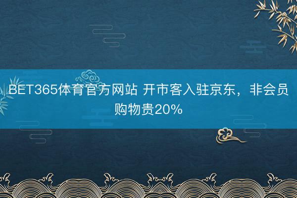 BET365体育官方网站 开市客入驻京东，非会员购物贵20%