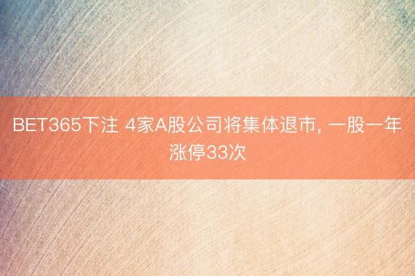 BET365下注 4家A股公司将集体退市， 一股一年涨停33次