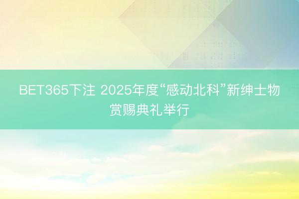 BET365下注 2025年度“感动北科”新绅士物赏赐典礼举行
