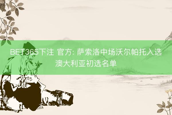 BET365下注 官方: 萨索洛中场沃尔帕托入选澳大利亚初选名单