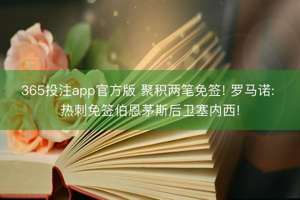 365投注app官方版 聚积两笔免签! 罗马诺: 热刺免签伯恩茅斯后卫塞内西!