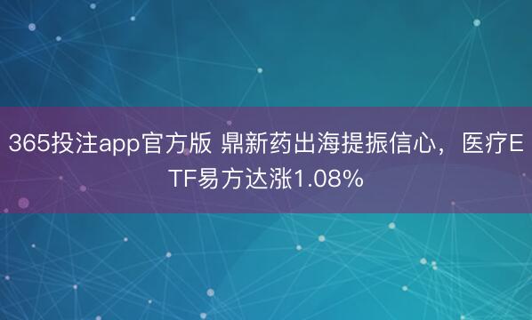 365投注app官方版 鼎新药出海提振信心，医疗ETF易方达