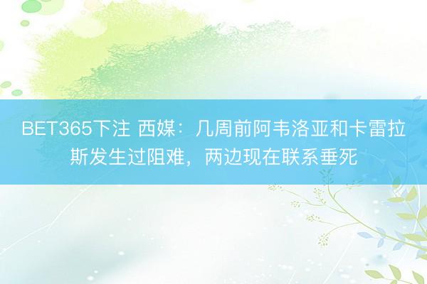 BET365下注 西媒：几周前阿韦洛亚和卡雷拉斯发生过阻难，