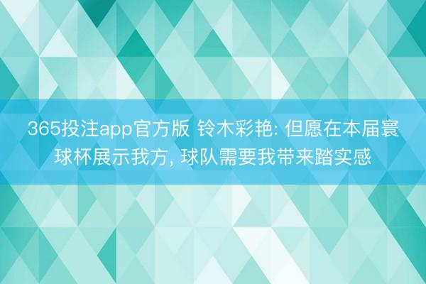 365投注app官方版 铃木彩艳: 但愿在本届寰球杯展示我方， 球队需要我带来踏实感