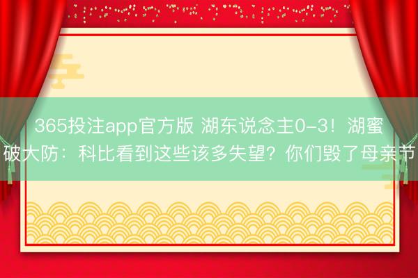 365投注app官方版 湖东说念主0-3！湖蜜破大防：科比看到这些该多失望？你们毁了母亲节