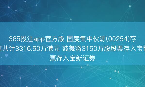 365投注app官方版 国度集中伙源(00254)存仓市值共计3316.50万港元 鼓舞将3150万股股票存入宝新证券