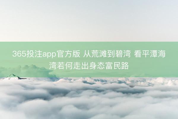 365投注app官方版 从荒滩到碧湾 看平潭海湾若何走出身态富民路